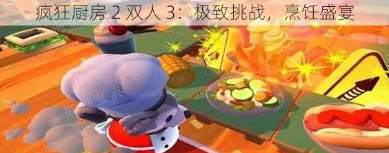 疯狂厨房2双人游戏3：与好友一起挑战极限烹饪，体验欢乐合作的美食冒险！